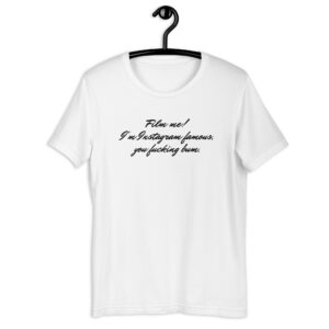 Film me I’m Instagram famous you fucking bum t-shirt