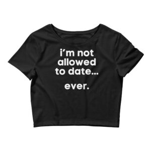 I’M NOT ALLOWED TO DATE EVER Crop Tee