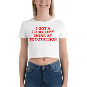 I GOT A LOBOTOMY DONE AT TOYOTATHON Crop Top