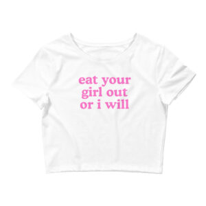 Eat Your Girl Out Or I Will (in pink letters) Crop Top