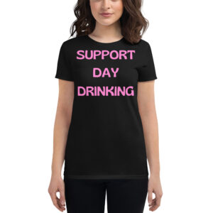 SUPPORT DAY DRINKING Women's t-shirt