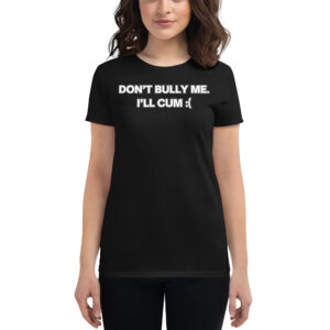 Rowdy Bec Rodriguez DON’T BULLY ME I’LL CUM Women's t-shirt
