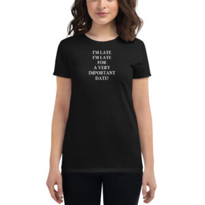 I'M LATE I'M LATE FOR A VERY IMPORTANT DATE Women's t-shirt