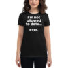 I’M NOT ALLOWED TO DATE EVER Women's t-shirt