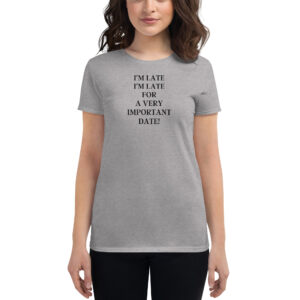 I'M LATE I'M LATE FOR A VERY IMPORTANT DATE Women t-shirt