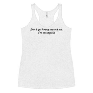 Don’t Get Horny Around Me I’m An Empath Women's Racerback Tank