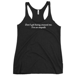 Don’t Get Horny Around Me I’m An Empath Women's Racerback Tank