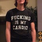 FUCKING IS MY CARDIO shirt