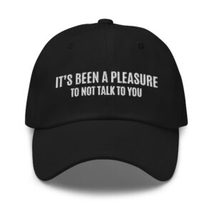 IT’S BEEN A PLEASURE to not talk to you Dad hat (Embroidered)