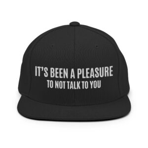 IT’S BEEN A PLEASURE to not talk to you Flat Brim Hat (Embroidered)