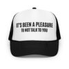 IT’S BEEN A PLEASURE to not talk to you trucker hat