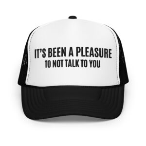 IT’S BEEN A PLEASURE to not talk to you trucker hat