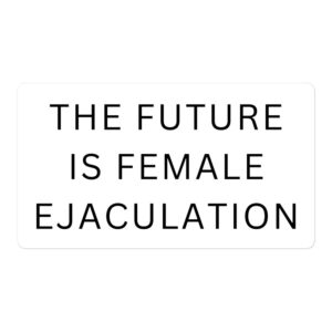 THE FUTURE IS FEMALE EJACULATION Sticker