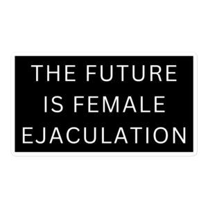 THE FUTURE IS FEMALE EJACULATION Sticker