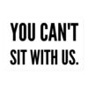 YOU CAN’T SIT WITH US Sticker