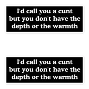 I'd call you a cunt but you don't have the depth or the warmth stickers