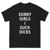 Sorry Girls I Suck Dicks (in white letters) T-Shirt