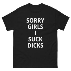 Sorry Girls I Suck Dicks (in white letters) T-Shirt