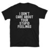 I DON'T CARE ABOUT YOUR STUPID FEELINGS T-Shirt
