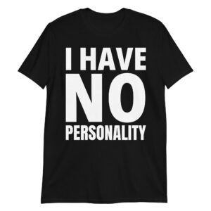 I HAVE NO PERSONALITY (in big white letters) T-Shirt
