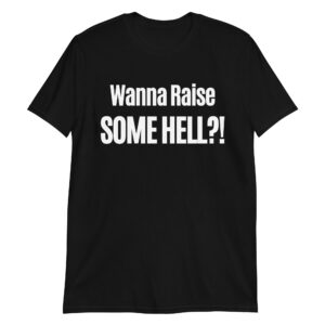 Wanna Raise SOME HELL?! T-Shirt