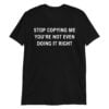 Stop Copying Me You’re Not Even Doing It Right T-Shirt