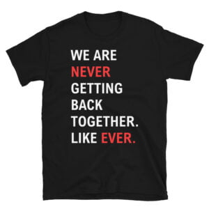 We Are Never Getting Back Together Like Ever Black T-Shirt