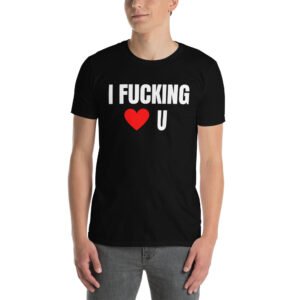 I Fucking Love U - I Fucking Heart U T-Shirt