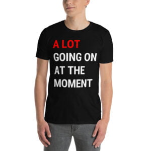 A Lot Going On At The Moment Unisex Black T-Shirt