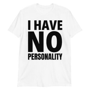 I HAVE NO PERSONALITY T-Shirt