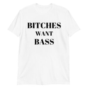 BITCHES WANT BASS White T-Shirt