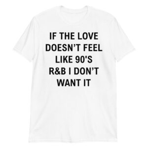 If The Love Doesn’t Feel Like 90’s R&B I Don’t Want It shirt