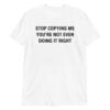 Stop Copying Me You’re Not Even Doing It Right Unisex T-Shirt