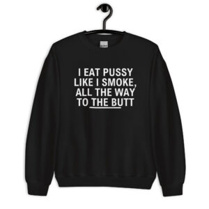 I Eat Pussy Like I Smoke All The Way To The Butt Sweatshirt