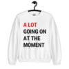 A Lot Going On At The Moment Sweatshirt