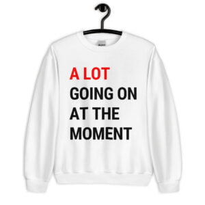 A Lot Going On At The Moment Sweatshirt
