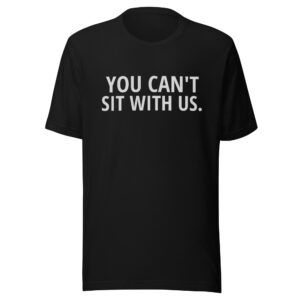 YOU CAN'T SIT WITH US Unisex T-Shirt