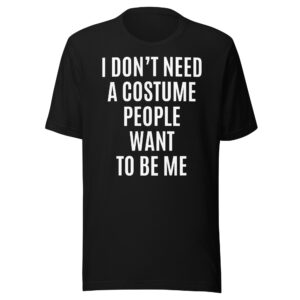 I Don't Need A Costume People Want To Be Me T-Shirt