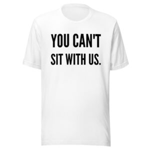 YOU CAN’T SIT WITH US (in black letters) Unisex t-shirt