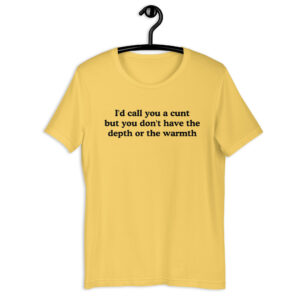 I'd call you a cunt but you don't have the depth or the warmth Unisex t-shirt
