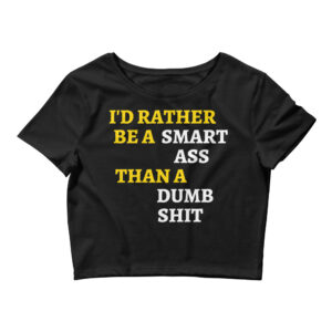 I’d Rather Be A Smart Ass Than A Dumb Shit Crop Top