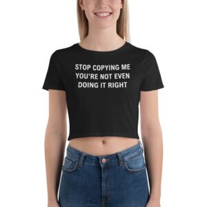 Stop Copying Me You’re Not Even Doing It Right Crop Top Tee
