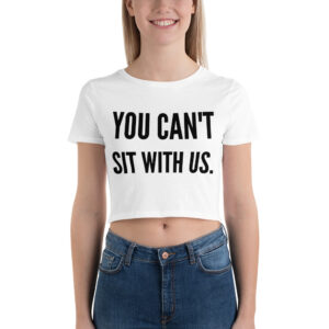 YOU CAN’T SIT WITH US (in black letters) Crop Top