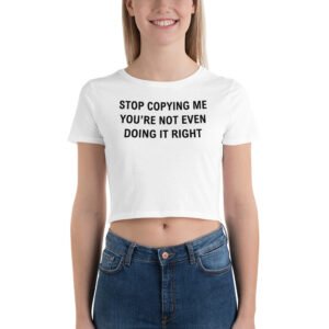 Stop Copying Me You’re Not Even Doing It Right Crop Top