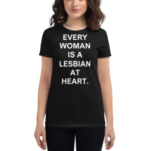 EVERY WOMAN IS A LESBIAN AT HEART Women t-shirt