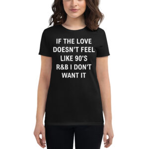 If The Love Doesn’t Feel Like 90’s R&B I Don’t Want It Women's T-Shirt