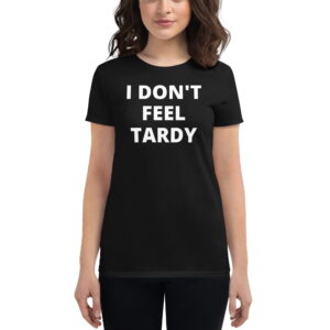 I Don't Feel Tardy Women's T-Shirt