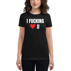 I Fucking Love U - I Fucking Heart U Women's T-Shirt
