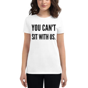 YOU CAN’T SIT WITH US (in black letters) Women's T-Shirt