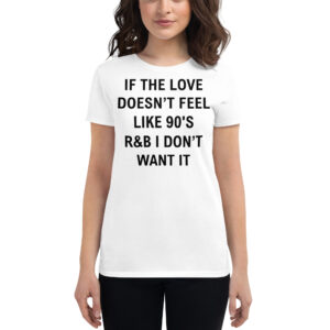 If The Love Doesn’t Feel Like 90’s R&B I Don’t Want It Women's t-shirt